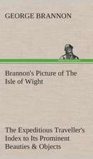 Brannon's Picture of the Isle of Wight the Expeditious Traveller's Index to Its Prominent Beauties & Objects of Interest. Compiled Especially with Ref: Being a Manual for the Use of Students and Teachers in the Administration of Supervised Study