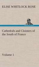 Cathedrals and Cloisters of the South of France, Volume 1