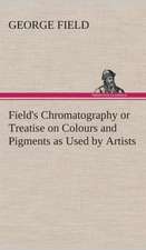 Field's Chromatography or Treatise on Colours and Pigments as Used by Artists