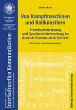 Von Kampfmaschinen und Ballkünstlern. Fremdwahrnehmung und Sportberichterstattung im deutsch-französischen Kontext