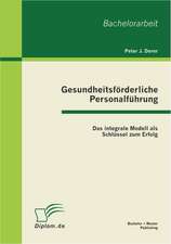 Gesundheitsf Rderliche Personalf Hrung: Das Integrale Modell ALS Schl Ssel Zum Erfolg