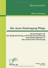 Der Duale Studiengang Pflege: Auswirkungen Auf Die Akademisierung Und Professionalisierung Und Schwierigkeiten in Der Praktischen Umsetzung