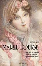 Marie Louise. Erzherzogin Von Osterreich, Kaiserin Der Franzosen, Napoleons Zweite Ehefrau. Biographie: Biographie