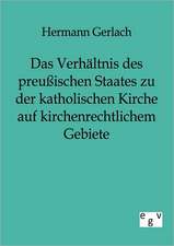 Das Verhältnis des preußischen Staates zu der katholischen Kirche auf kirchenrechtlichem Gebiete