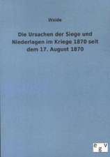 Die Ursachen der Siege und Niederlagen im Kriege 1870 seit dem 17. August 1870