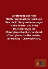 Verordnung über das Meisterprüfungsberufsbild und über die Prüfungsanforderungen in den Teilen I und II der Meisterprüfung im Chirurgiemechaniker-Handwerk (Chirurgiemechanikermeisterverordnung - ChirMechMstrV)