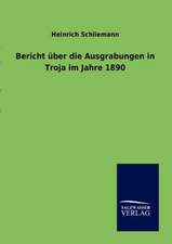 Bericht über die Ausgrabungen in Troja im Jahre 1890