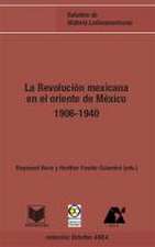 La Revolución mexicana en el oriente de México 1906-1940