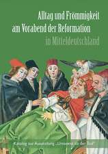 Alltag und Frömmigkeit am Vorabend der Reformation in Mitteldeutschland