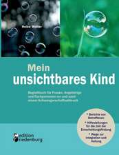 Mein unsichtbares Kind - Begleitbuch für Frauen, Angehörige und Fachpersonen vor und nach einem Schwangerschaftsabbruch