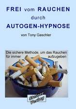 Frei vom Rauchen durch AUTOGEN-HYPNOSE. Die sichere Methode, um das Rauchen für immer aufzugeben.