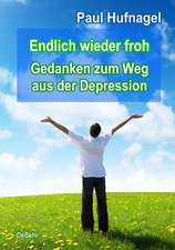 Endlich wieder froh - Gedanken zum Weg aus der Depression Ein Ratgeber für Betroffene und Angehörige