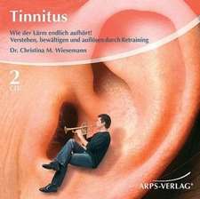 Tinnitus.Verstehen, bewältigen und auflösen durch Retraining.Wie der Lärm endlich aufhört!