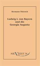 Ludwig I Von Bayern Und Die Georgia Augusta: Ein Beitrag Zur Geschichte Und Zur Systematischen Grundlegung Der Erkenntnistheorie