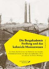 Die Bergakademie Freiberg und das koloniale Montanwesen.