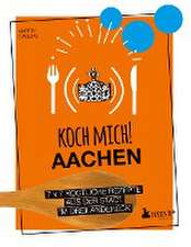 Koch mich! Aachen - Kochbuch. 7 x 7 köstliche Rezepte aus der Stadt im Dreiländereck