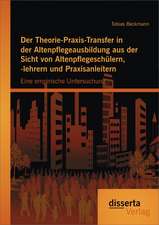 Der Theorie-Praxis-Transfer in Der Altenpflegeausbildung Aus Der Sicht Von Altenpflegeschulern, -Lehrern Und Praxisanleitern: Eine Empirische Untersuc