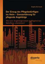 Der Einzug Des Pflegebedurftigen Ins Heim - Grenzerfahrung Fur Pflegende Angehorige: Wie Kann Angehorigenarbeit in Pflegeheimen Betroffene Unterstutze