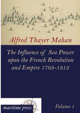 The Influence of Sea Power upon the French Revolution and Empire 1793-1812