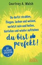 Du darfst strahlen, fliegen, lachen und weinen, verletzt sein und heilen, hinfallen und wieder aufstehen - DU BIST PERFEKT!