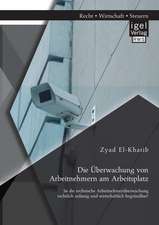 Die Uberwachung Von Arbeitnehmern Am Arbeitsplatz: Ist Die Technische Arbeitnehmeruberwachung Rechtlich Zulassig Und Wirtschaftlich Begrundbar?