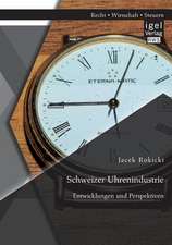 Schweizer Uhrenindustrie: Entwicklungen Und Perspektiven