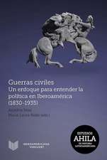 Guerras civiles : un enfoque para entender la política en Iberoamérica (1830-1935)