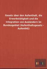 Gesetz über den Aufenthalt, die Erwerbstätigkeit und die Integration von Ausländern im Bundesgebiet (Aufenthaltsgesetz - AufenthG)