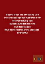 Gesetz über die Erhebung von streckenbezogenen Gebühren für die Benutzung von Bundesautobahnen und Bundesstraßen (Bundesfernstraßenmautgesetz - BFStrMG)