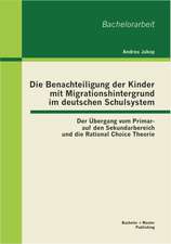 Die Benachteiligung Der Kinder Mit Migrationshintergrund Im Deutschen Schulsystem: Der Bergang Vom Primar- Auf Den Sekundarbereich Und Die Rational Ch