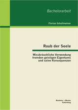 Raub Der Seele: Missbrauchliche Verwendung Fremden Geistigen Eigentums Und Seine Konsequenzen