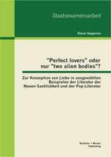 Perfect Lovers Oder Nur Two Alien Bodies? Zur Konzeption Von Liebe in Ausgewahlten Beispielen Der Literatur Der Neuen Sachlichkeit Und Der Pop-Lit: Gesellschaftliche Bedingungen Eines Problematischen Gefuhlszustands