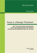 Frauen in Fuhrungs-"Positionen? Der Tourismussektor Guatemalas Und Seine Genderspezifische Analyse Anhand Des Berufsfeldes Guia de Turistas: Eine Teilnehmende Beobachtung Im Berufsfeld Guia de Turistas in Guatemala