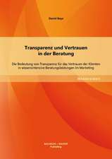 Transparenz Und Vertrauen in Der Beratung: Die Bedeutung Von Transparenz Fur Das Vertrauen Der Klienten in Wissensintensive Beratungsleistungen Im Mar