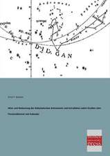 Alter und Bedeutung der Babylonischen Astronomie und Astrallehre nebst Studien über Fixsternhimmel und Kalender