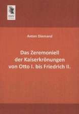 Das Zeremoniell der Kaiserkrönungen von Otto I. bis Friedrich II.