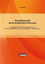 Personalauswahl Durch Strukturierte Interviews: Eine Geeignete Methode Zur Aufdeckung Von Informationsdefiziten Zwischen Arbeitgebern Und Bewerbern?