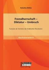 Fremdherrschaft - Diktatur - Umbruch: Tunesien ALS Vorreiter Der Arabischen Revolution