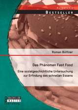 Das Phanomen Fast Food: Eine Sozialgeschichtliche Untersuchung Zur Erfindung Des Schnellen Essens