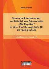 Szenische Interpretation Am Beispiel Von Durrenmatts "Die Physiker" in Einer Einfuhrungsstufe 10 Im Fach Deutsch: Eine Exemplarische Analyse Anhand Verschiedene