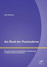 Am Rand Der Postmoderne: Eine Literaturwissenschaftliche Annaherung an Markus Werners Romane