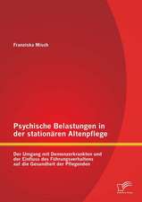 Psychische Belastungen in Der Stationaren Altenpflege: Der Umgang Mit Demenzerkrankten Und Der Einfluss Des Fuhrungsverhaltens Auf Die Gesundheit Der