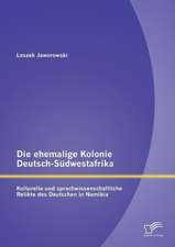 Die Ehemalige Kolonie Deutsch-Sudwestafrika: Kulturelle Und Sprachwissenschaftliche Relikte Des Deutschen in Namibia