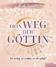 Dein Weg der Göttin: Sei mutig, sei anders, sei du selbst! 7 Tore zu deinen weiblichen Kraftquellen