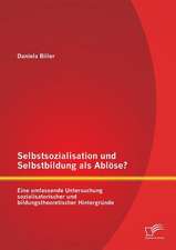 Selbstsozialisation Und Selbstbildung ALS Ablose? Eine Umfassende Untersuchung Sozialisatorischer Und Bildungstheoretischer Hintergrunde: Studie Zur Wirksamkeit Und Akzeptanz