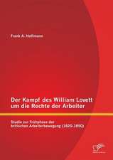 Der Kampf Des William Lovett Um Die Rechte Der Arbeiter: Studie Zur Fruhphase Der Britischen Arbeiterbewegung (1820-1850)