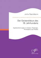 Der Geisterdiskurs Des 18. Jahrhunderts: Spukerscheinungen in Literatur, Theologie, Philosophie Und Theater