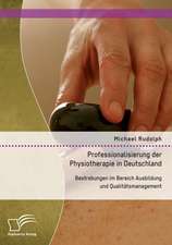 Professionalisierung Der Physiotherapie in Deutschland: Bestrebungen Im Bereich Ausbildung Und Qualitatsmanagement