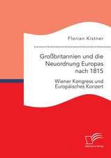 Grossbritannien Und Die Neuordnung Europas Nach 1815: Wiener Kongress Und Europaisches Konzert