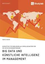 Big Data und künstliche Intelligenz im Management. Disruptive Technologien als Erfolgsfaktor für die Entscheidungsfindung